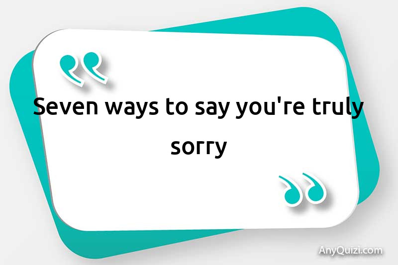  Seven ways to say you're truly sorry